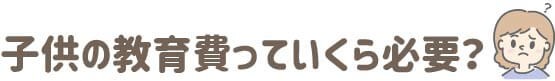 子どもの教育費っていくら必要