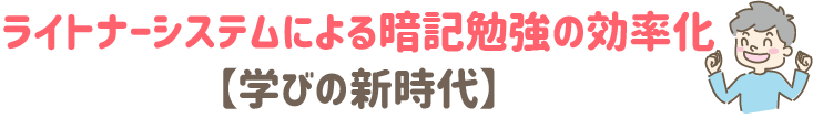 ライトナーシステムによる暗記勉強の効率化　学びの新時代