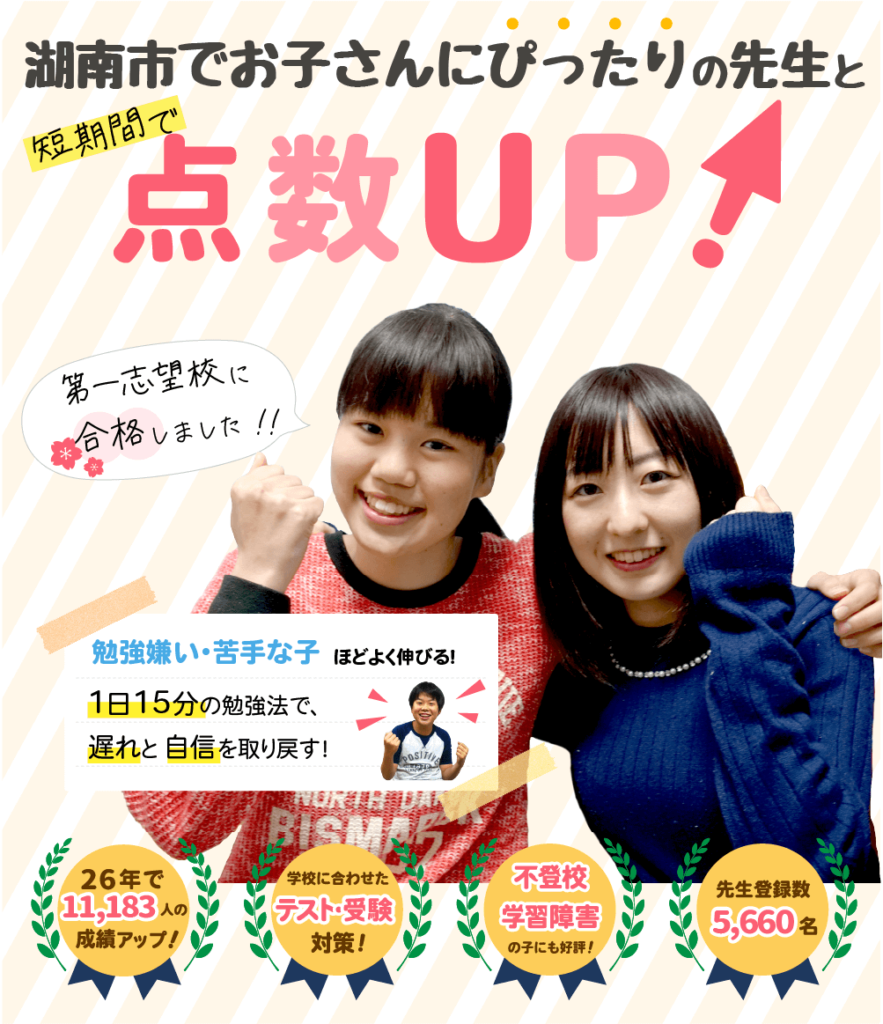 湖南市でお子さんにぴったりの先生と短期間で点数UP！勉強嫌い・苦手な子ほどよく伸びる！１日15分の勉強法で、遅れと自信を取り戻す！