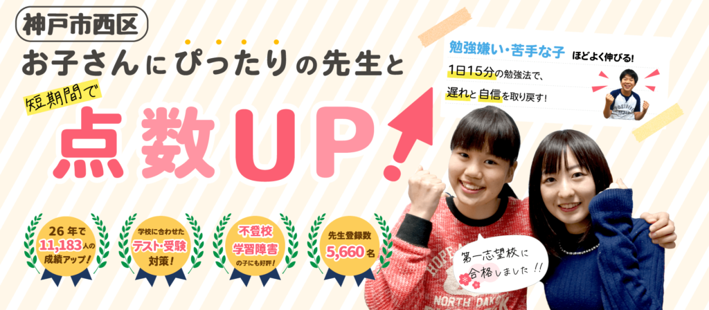 神戸市西区でお子さんにぴったりの先生と短期間で点数UP！勉強嫌い・苦手な子ほどよく伸びる！１日15分の勉強法で、遅れと自信を取り戻す！