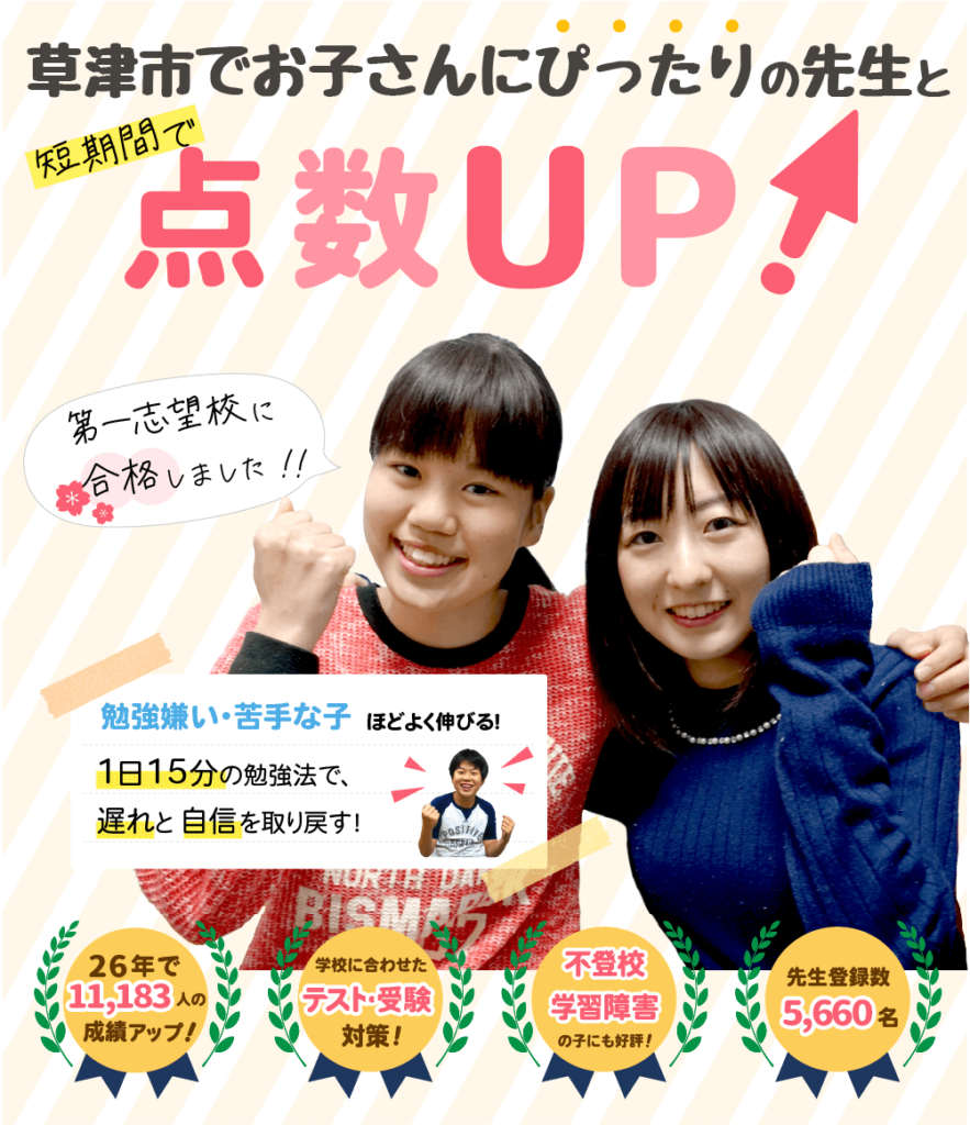 草津市でお子さんにぴったりの先生と短期間で点数UP!勉強嫌い・苦手な子ほどよく伸びる!1日15分の勉強法で、遅れと自信を取り戻す!