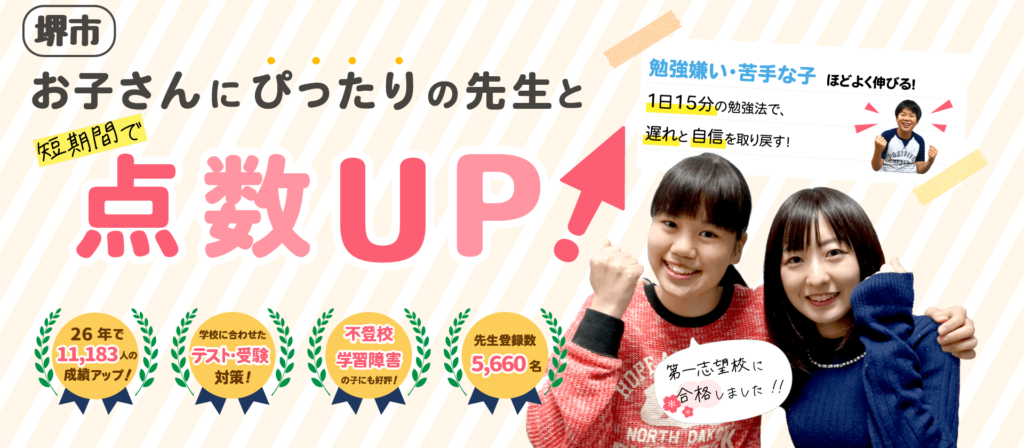 堺市でお子さんにぴったりの先生と短期間で点数UP!勉強嫌い・苦手な子ほどよく伸びる!1日15分の勉強法で、遅れと自信を取り戻す!