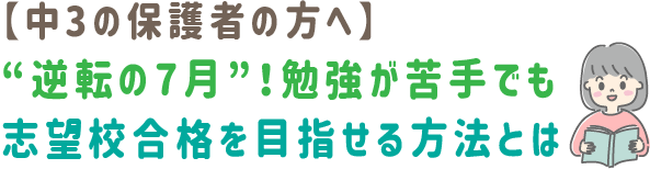 中3の保護者の方へ 逆転の7月 勉強が苦手でも 志望校合格を目指せる方法とは
