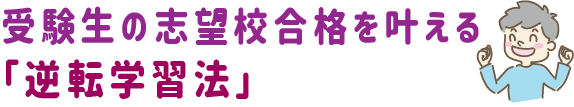 受験生の志望校合格を叶える「逆転学習法」
