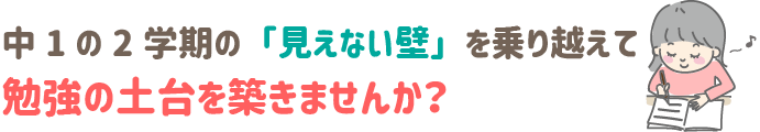 中1の2学期の「見えない壁」を乗り越えて
勉強の土台を築きませんか？