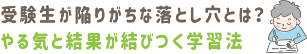 受験生が陥りがちな落とし穴とは？やる気と結果が結びつく学習法。