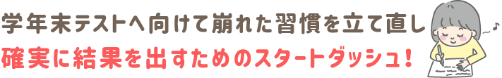 学年末テストへ向けて、崩れた習慣を立て直し、確実に結果を出すためのスタートダッシュ!