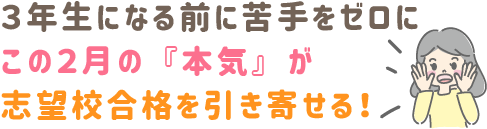 「3年生になる前に、苦手をゼロに。この2月の『本気』が、志望校合格を引き寄せる!」