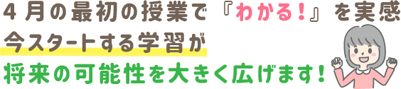 4月の最初の授業で『わかる!』を実感。今スタートする学習が、将来の可能性を大きく広げます!