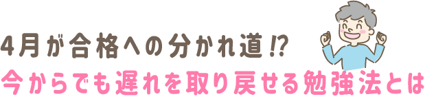 4月が合格への分かれ道⁉今からでも遅れを取り戻せる勉強法とは?