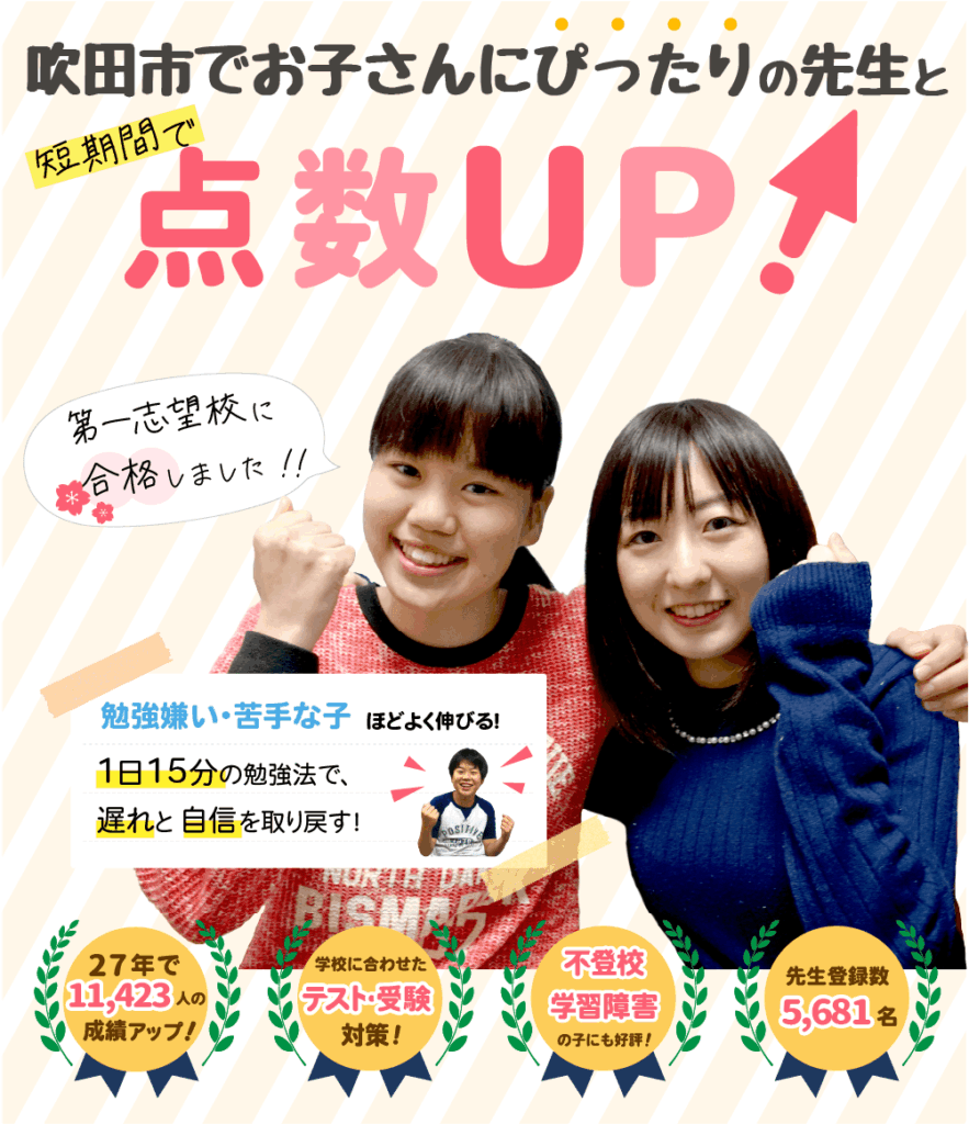 吹田市でお子さんにぴったりの先生と短期間で点数UP！勉強嫌い・苦手な子ほどよく伸びる！１日15分の勉強法で、遅れと自信を取り戻す！