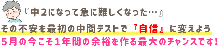 『中2になって急に難しくなった…』その不安を、最初の中間テストで『自信』に変えよう。5月の今こそ、1年間の余裕を作る最大のチャンスです！