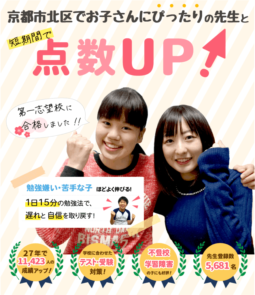 京都市北区でお子さんにぴったりの先生と短期間で点数UP！勉強嫌い・苦手な子ほどよく伸びる！１日15分の勉強法で、遅れと自信を取り戻す！