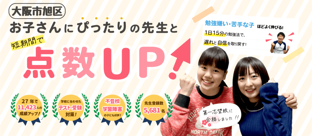 大阪市旭区でお子さんにぴったりの先生と短期間で点数UP！勉強嫌い・苦手な子ほどよく伸びる！１日15分の勉強法で、遅れと自信を取り戻す！
