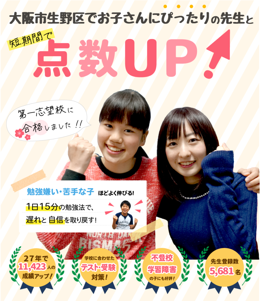 大阪市生野区でお子さんにぴったりの先生と短期間で点数UP！勉強嫌い・苦手な子ほどよく伸びる！１日15分の勉強法で、遅れと自信を取り戻す！