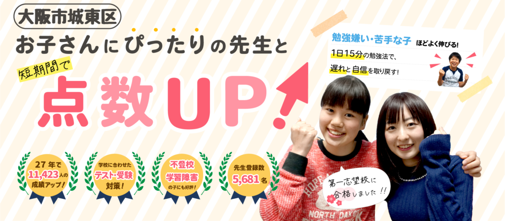 大阪市城東区でお子さんにぴったりの先生と短期間で点数UP!勉強嫌い・苦手な子ほどよく伸びる!1日15分の勉強法で、遅れと自信を取り戻す!