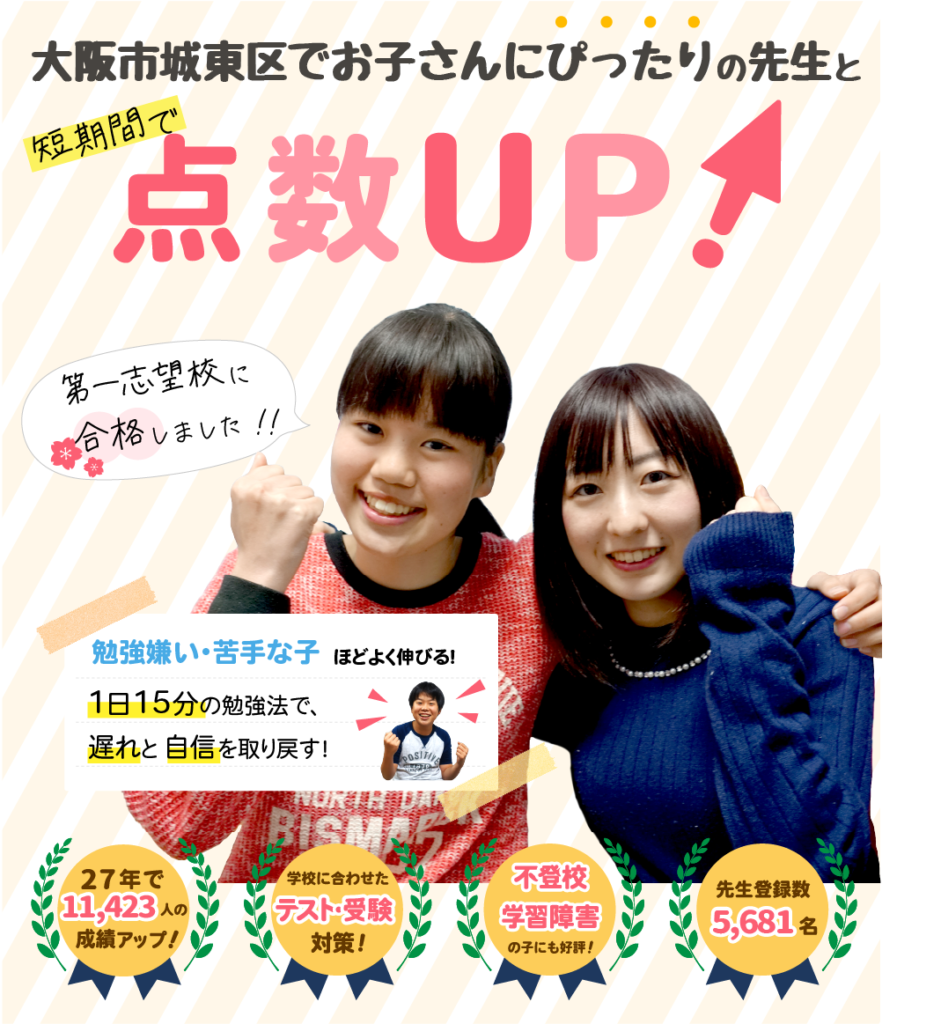 大阪市城東区でお子さんにぴったりの先生と短期間で点数UP!勉強嫌い・苦手な子ほどよく伸びる!1日15分の勉強法で、遅れと自信を取り戻す!