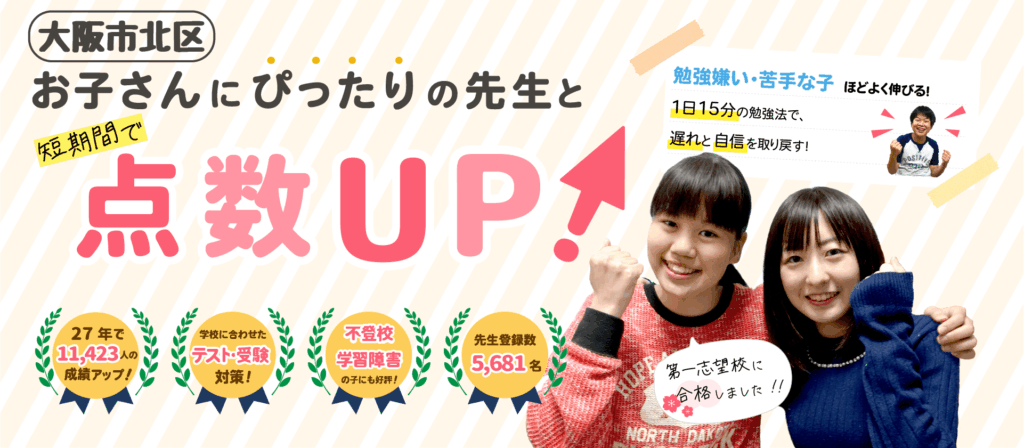 大阪市北区でお子さんにぴったりの先生と短期間で点数UP！勉強嫌い・苦手な子ほどよく伸びる！１日15分の勉強法で、遅れと自信を取り戻す！