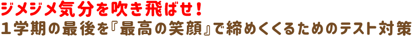 ジメジメ気分を吹き飛ばせ！1学期の最後を『最高の笑顔』で締めくくるためのテスト対策