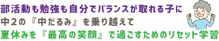部活動も勉強も自分でバランスが取れる子に　中２「の「中だるみ」を乗り越えて夏休みを「最高の笑顔」で過ごすためのリセット学習